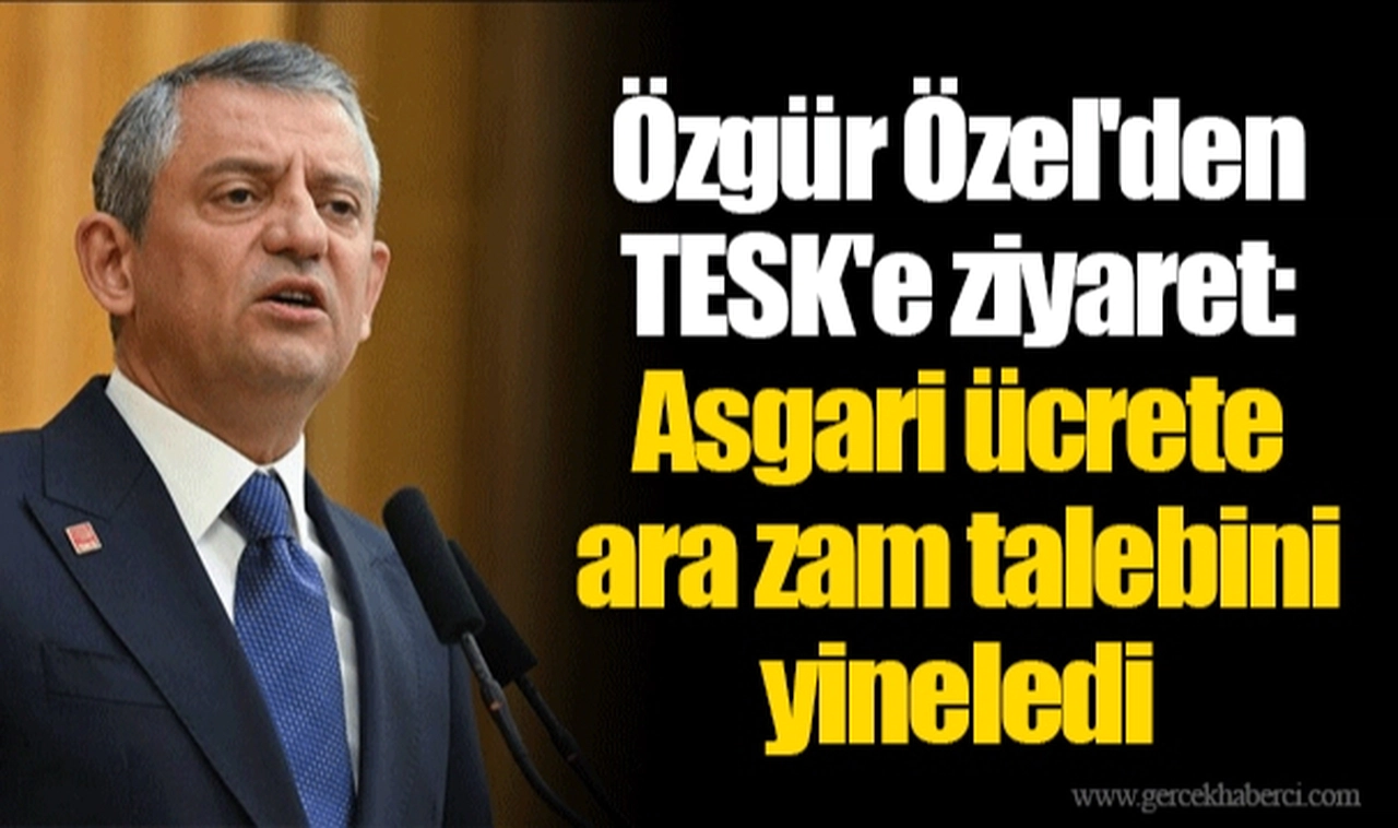 Özgür Özel'den TESK'e ziyaret: Asgari ücrete ara zam talebini yineledi