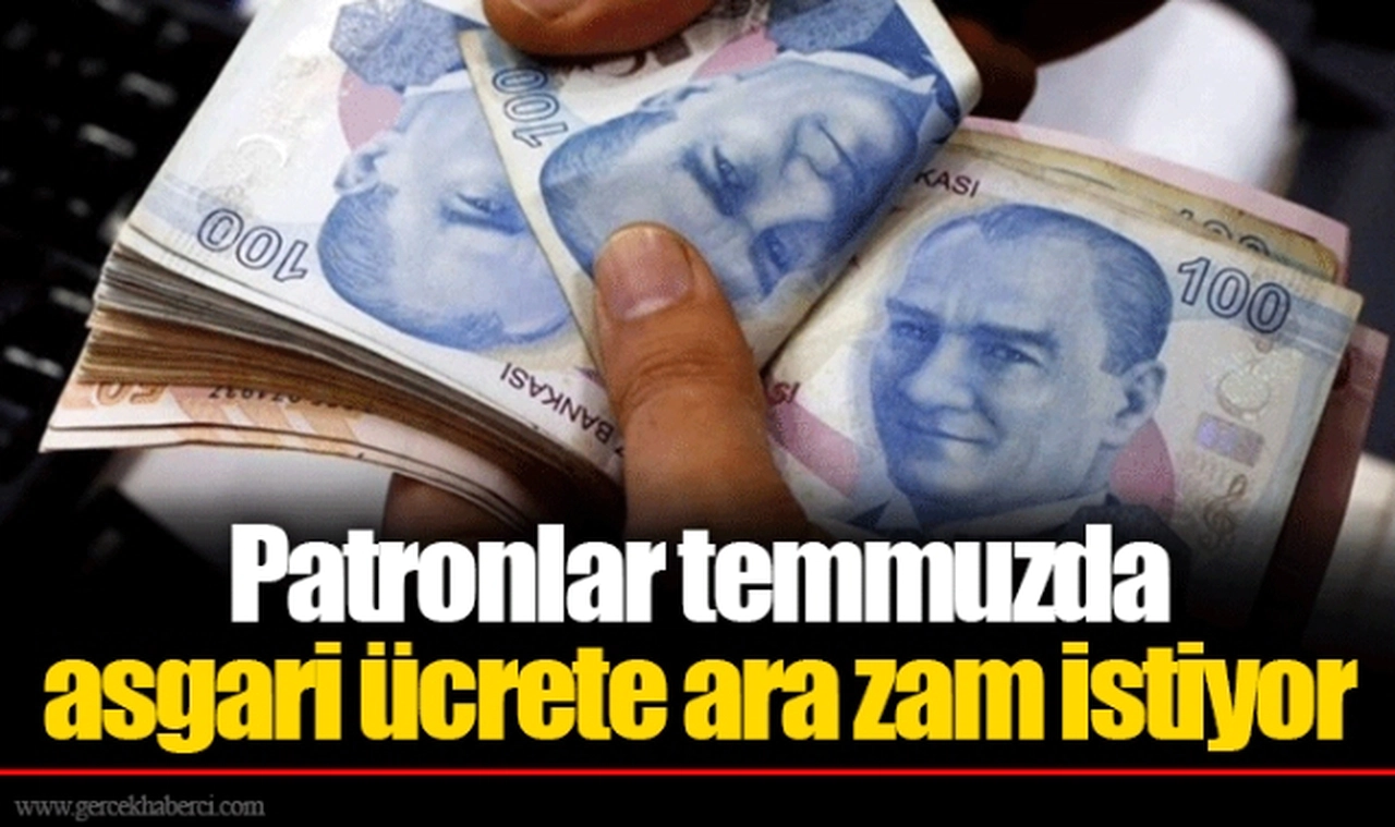 Patronlar temmuzda asgari ücrete ara zam istiyor