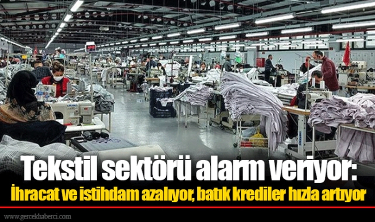 Tekstil sektörü alarm veriyor: İhracat ve istihdam azalıyor, batık krediler hızla artıyor
