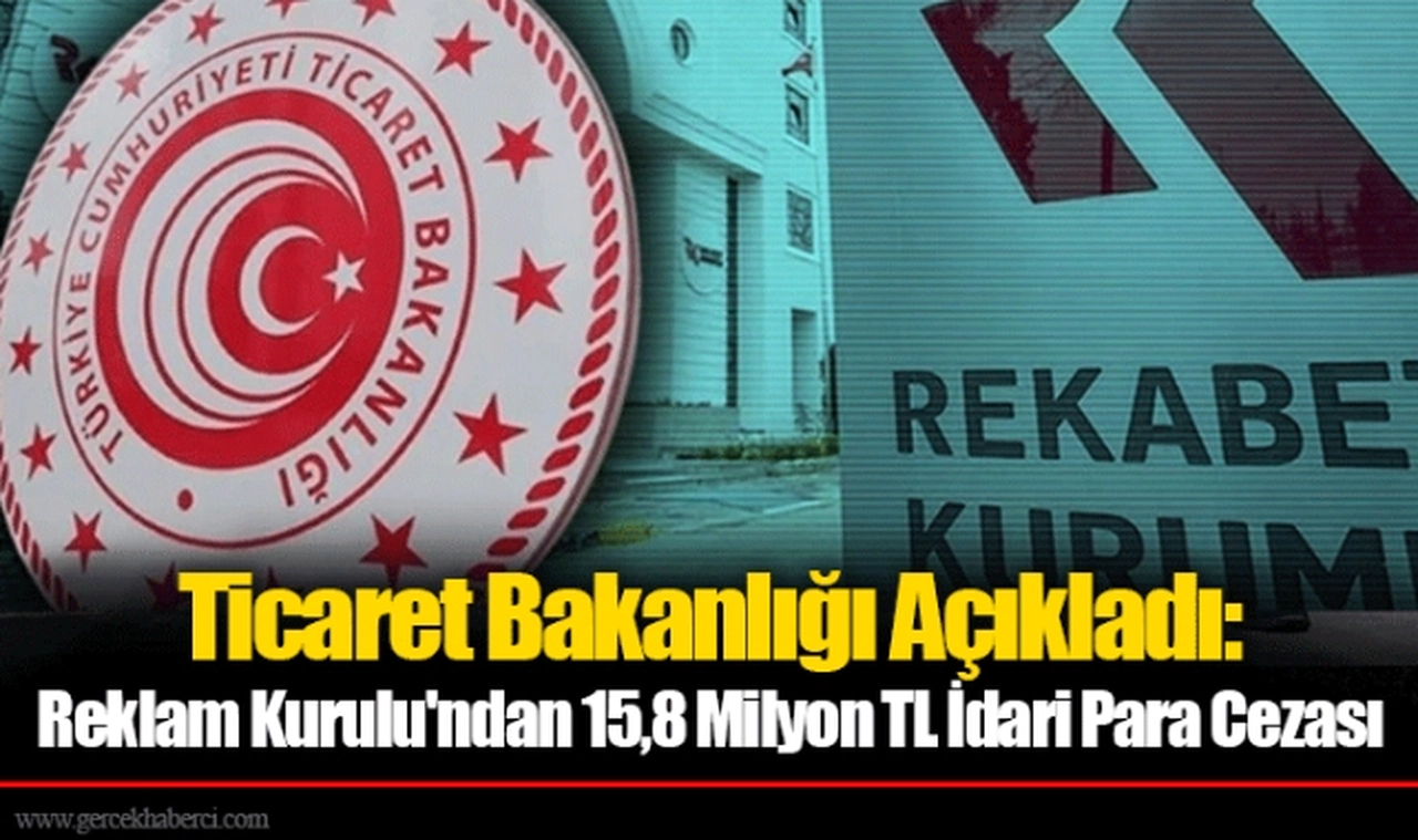 Ticaret Bakanlığı Açıkladı: Reklam Kurulu'ndan 15,8 Milyon TL İdari Para Cezası