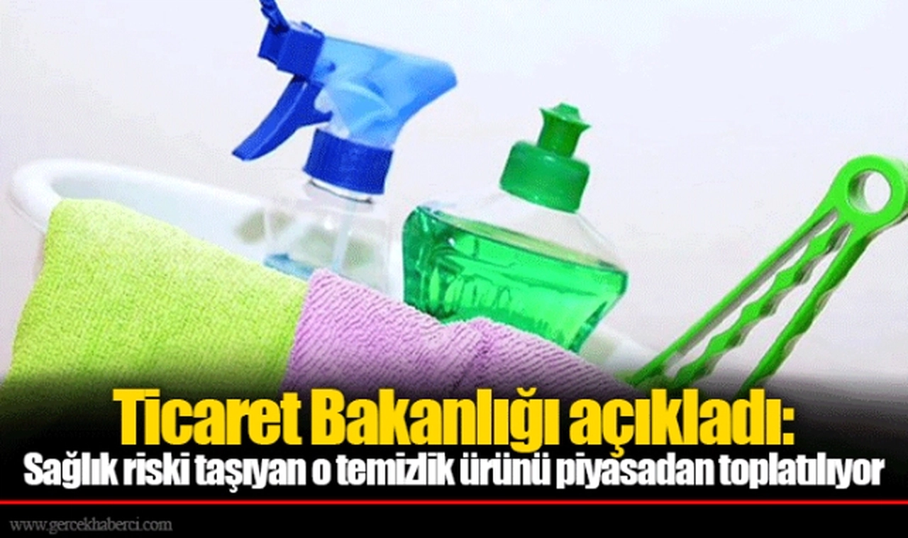 Ticaret Bakanlığı açıkladı: Sağlık riski taşıyan o temizlik ürünü piyasadan toplatılıyor