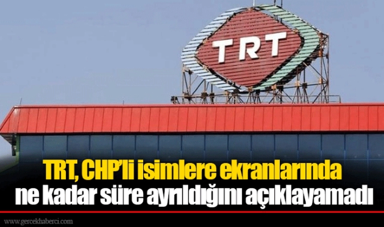 TRT, CHP’li isimlere ekranlarında ne kadar süre ayrıldığını açıklayamadı