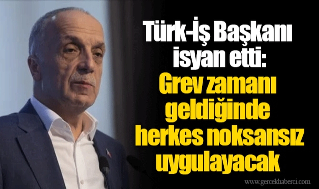 Türk-İş Başkanı isyan etti: Grev zamanı geldiğinde herkes noksansız uygulayacak
