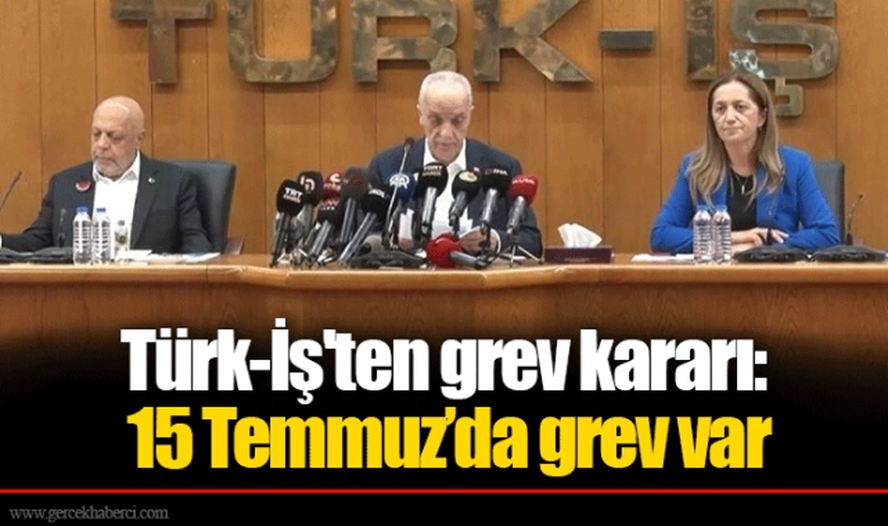 Türk-İş'ten grev kararı: Taleplerimiz karşılanmazsa 15 Temmuz’da grev var