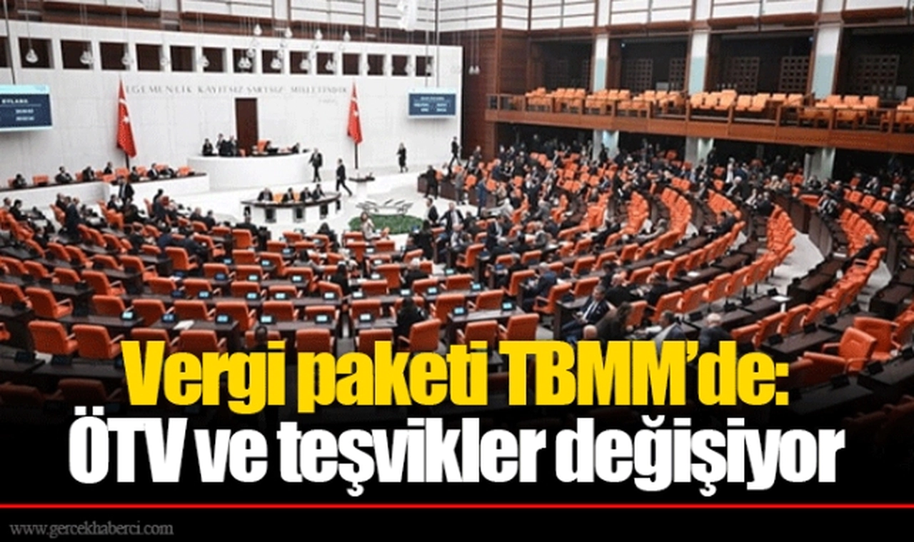 Vergi paketi TBMM’de: ÖTV ve teşvikler değişiyor