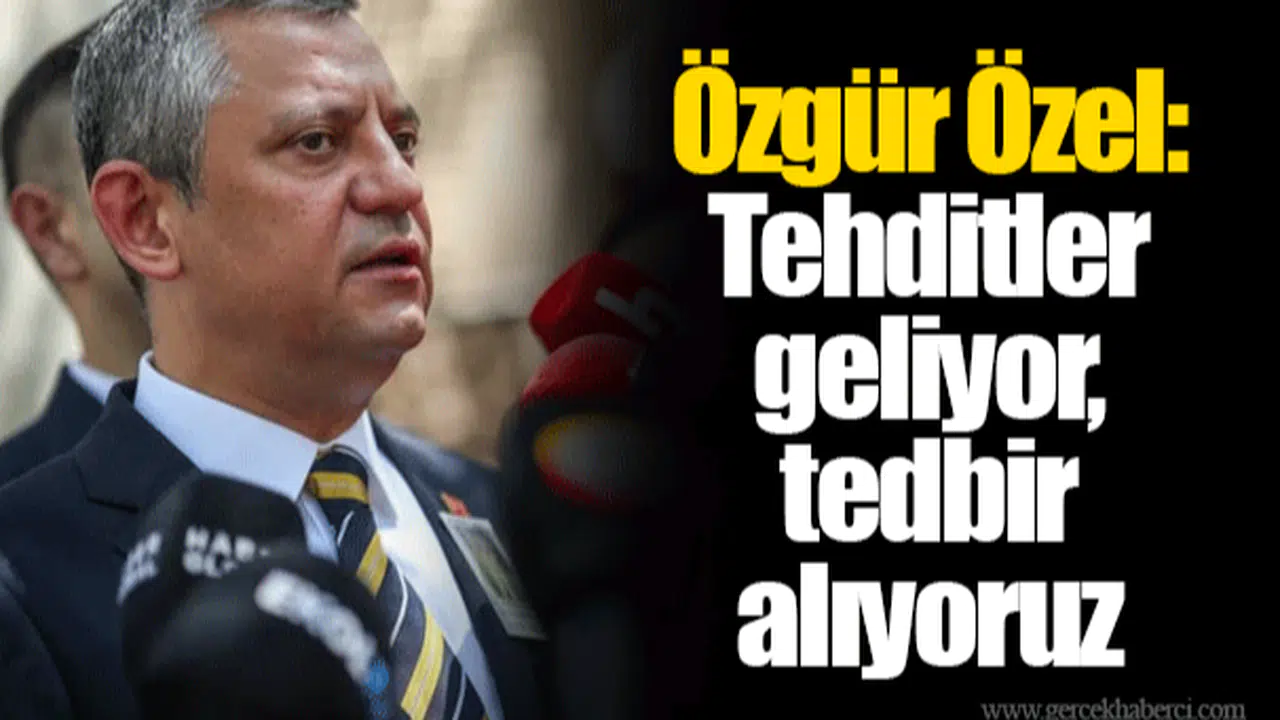 Özgür Özel: Tehditler geliyor, tedbir alıyoruz