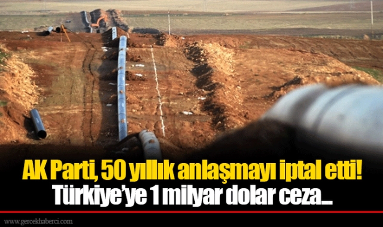 AK Parti, 50 yıllık anlaşmayı iptal etti! Türkiye’ye 1 milyar dolar ceza...