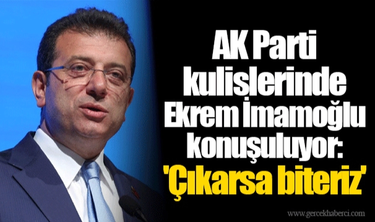 AK Parti kulislerinde Ekrem İmamoğlu konuşuluyor: 'Çıkarsa biteriz'