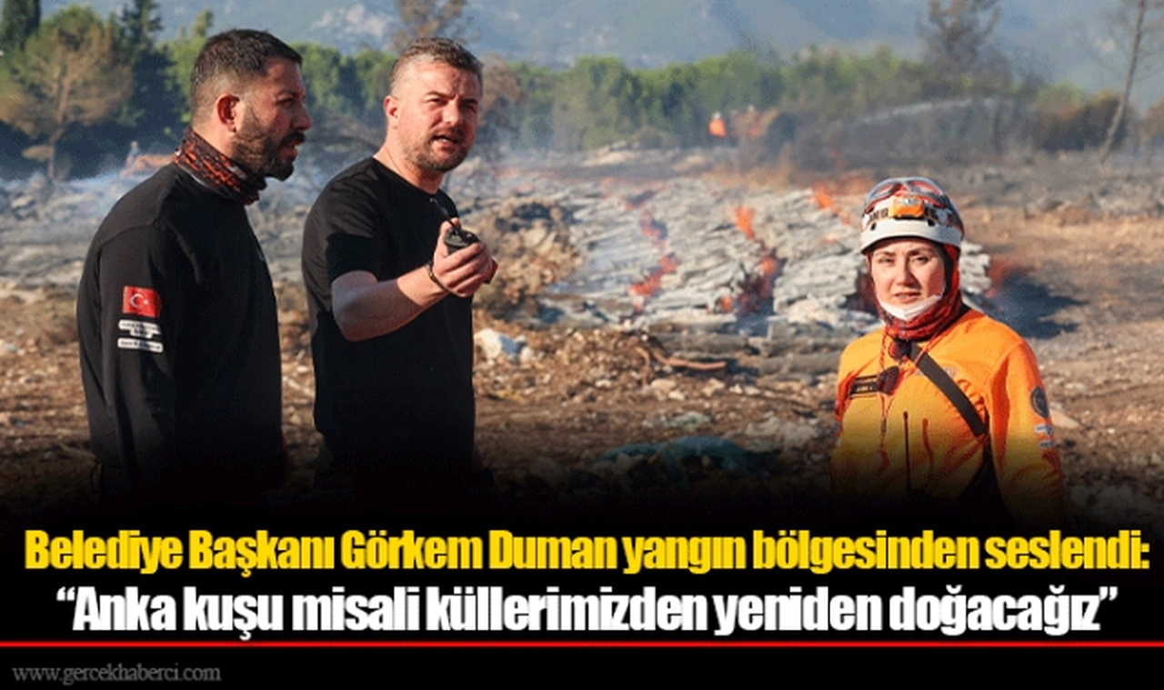 Belediye Başkanı Görkem Duman yangın bölgesinden seslendi:  “Anka kuşu misali küllerimizden yeniden doğacağız”