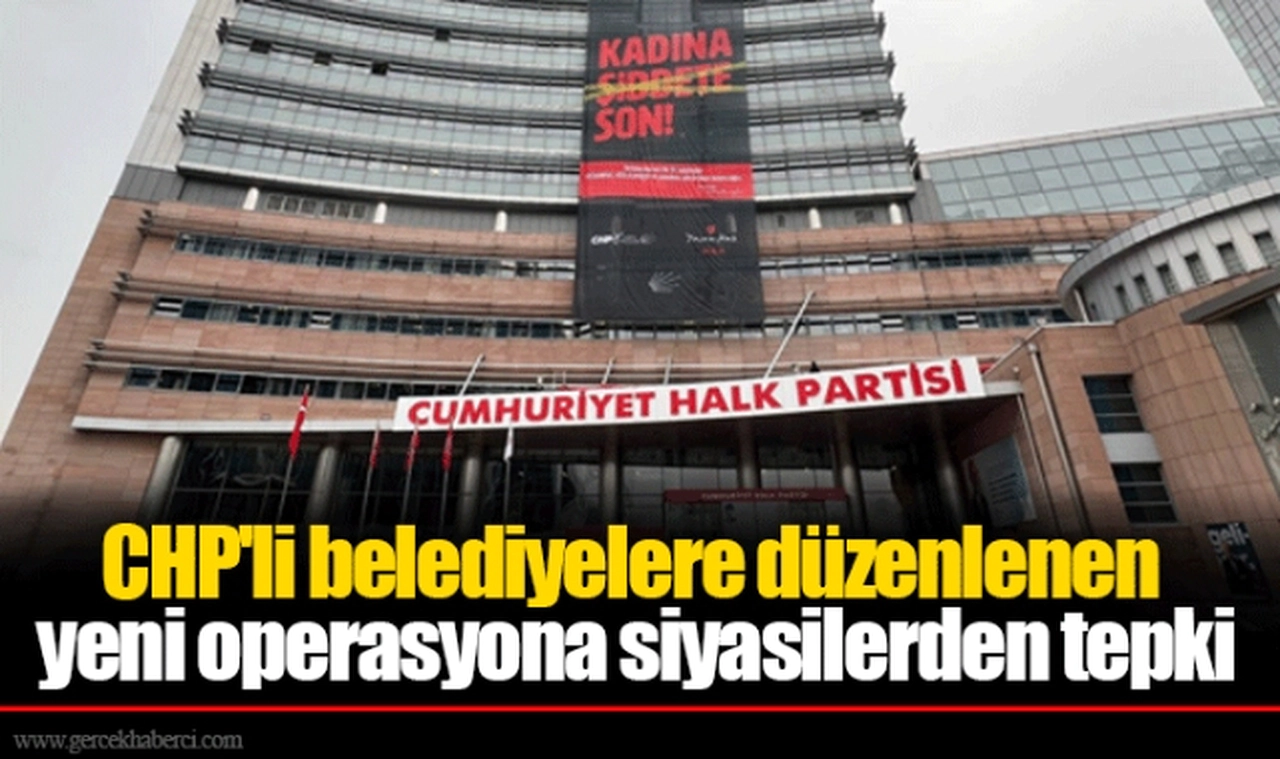 CHP'li belediyelere düzenlenen yeni operasyona siyasilerden tepki