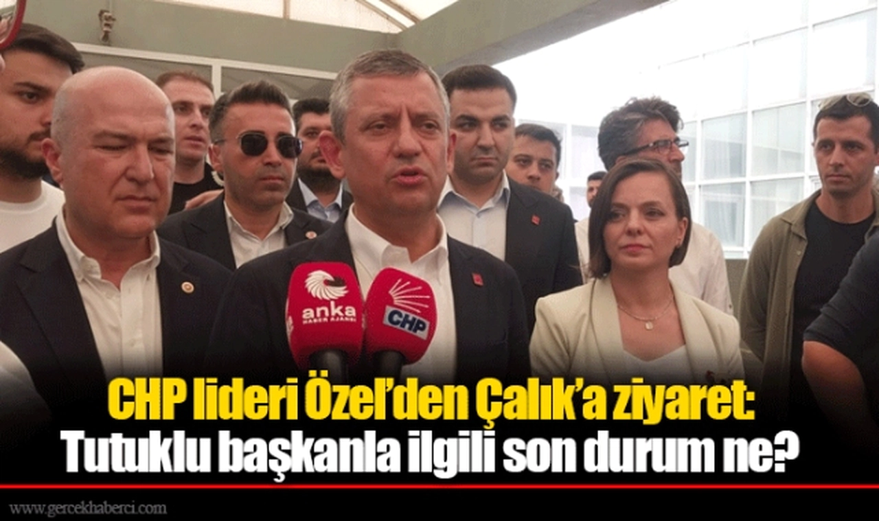CHP lideri Özel’den Çalık’a ziyaret: Tutuklu başkanla ilgili son durum ne? 