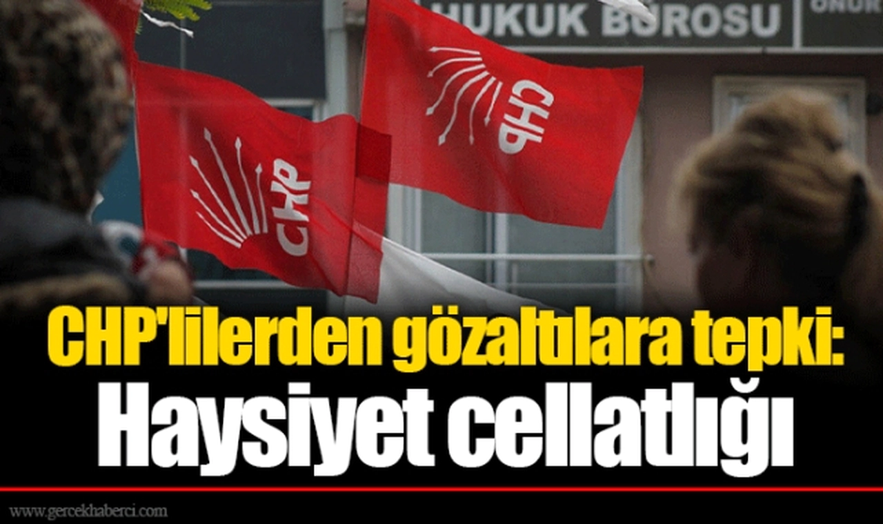 CHP'lilerden gözaltılara tepki: Haysiyet cellatlığı