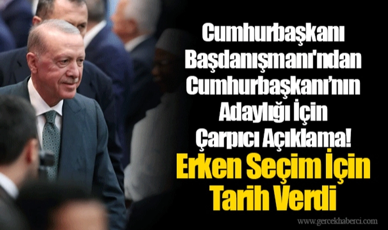 Cumhurbaşkanı Başdanışmanı'ndan Cumhurbaşkanı’nın Adaylığı İçin Çarpıcı Açıklama! Erken Seçim İçin Tarih Verdi