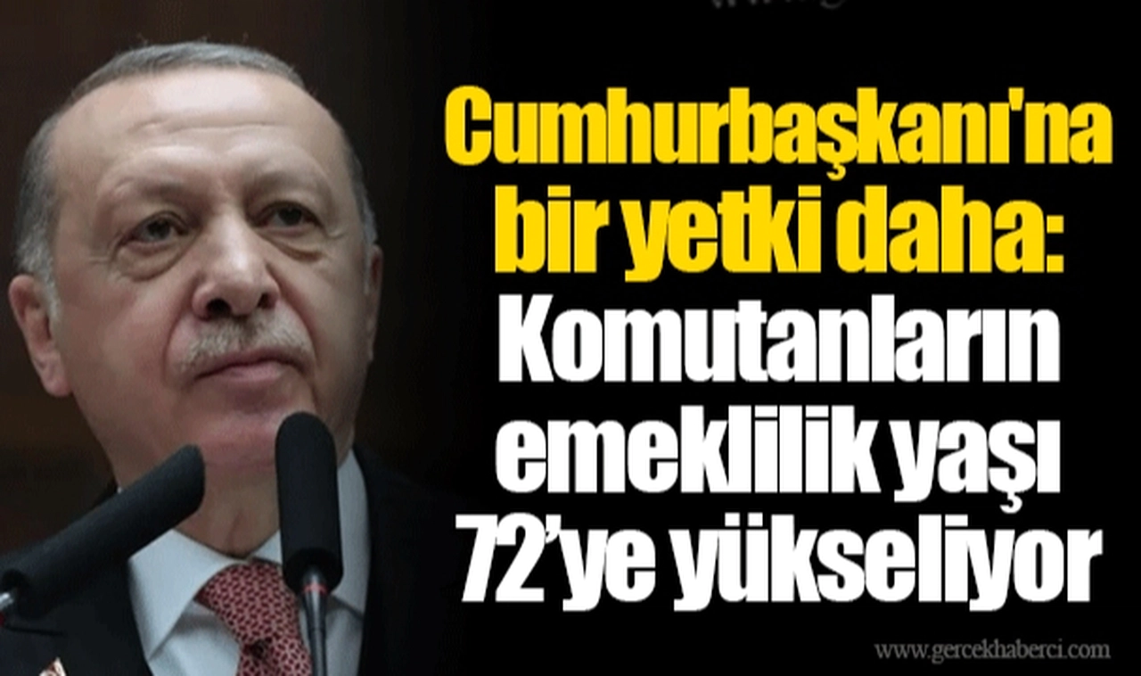 Cumhurbaşkanı'na bir yetki daha: Komutanların emeklilik yaşı 72’ye yükseliyor