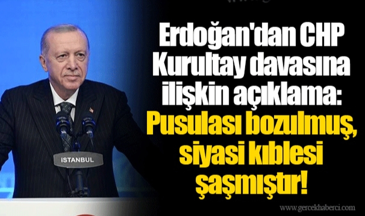 Erdoğan'dan CHP Kurultay davasına ilişkin açıklama: Pusulası bozulmuş, siyasi kıblesi şaşmıştır!