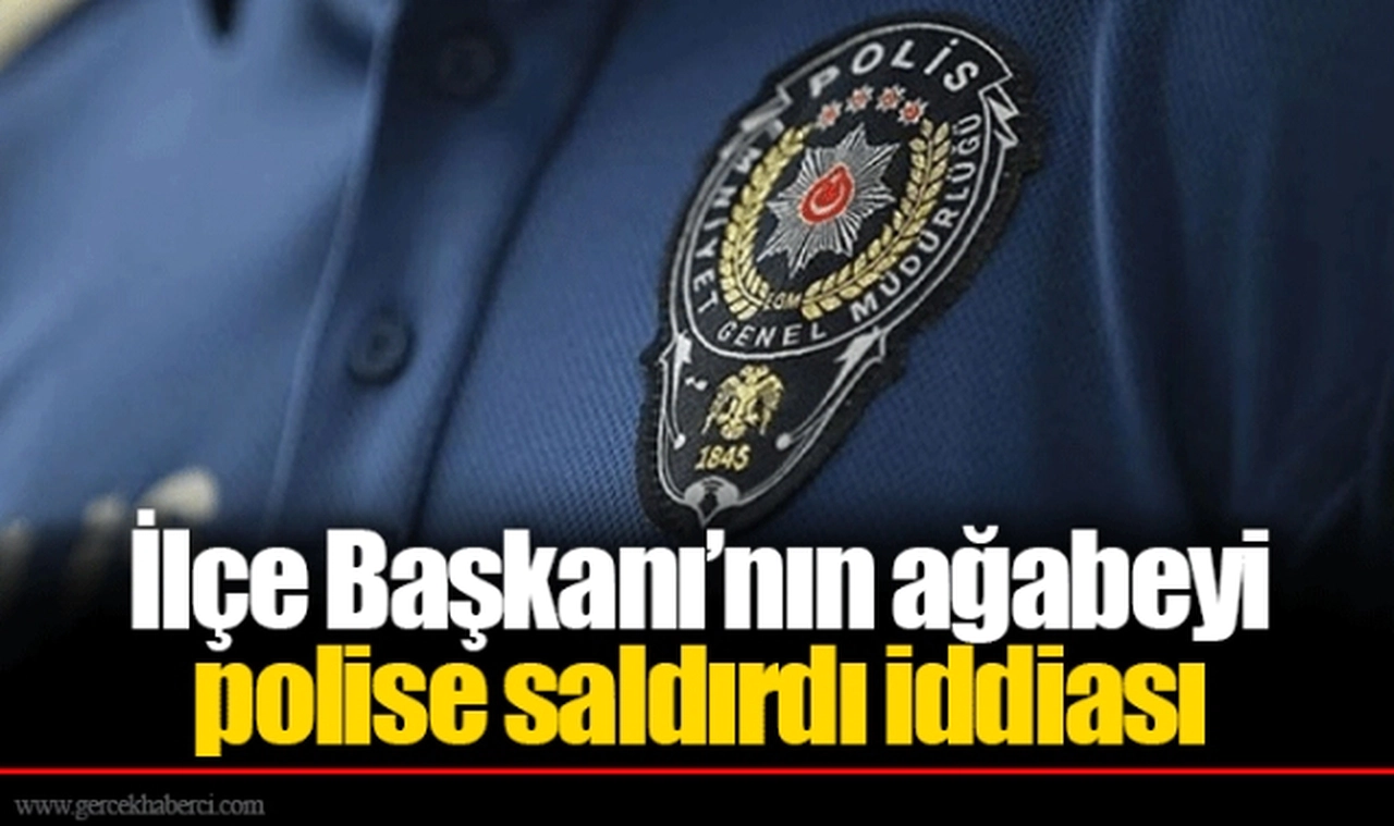 İlçe Başkanı’nın ağabeyi polise saldırdı iddiası