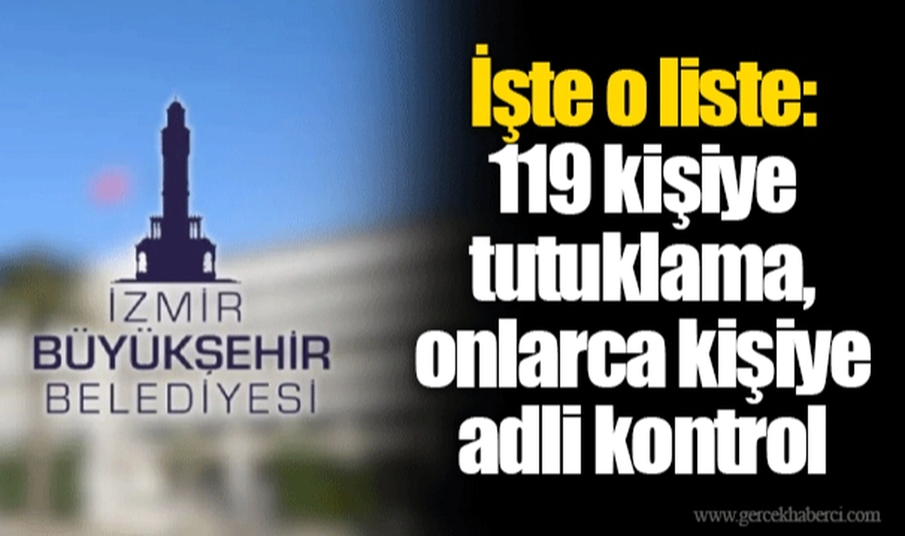 İşte o liste: 119 kişiye tutuklama, onlarca kişiye adli kontrol