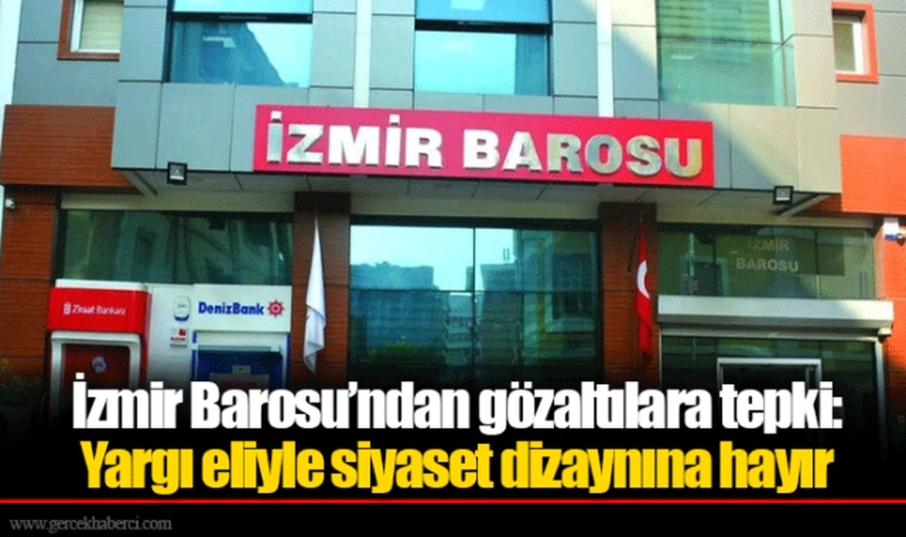 İzmir Barosu’ndan gözaltılara tepki: Yargı eliyle siyaset dizaynına hayır
