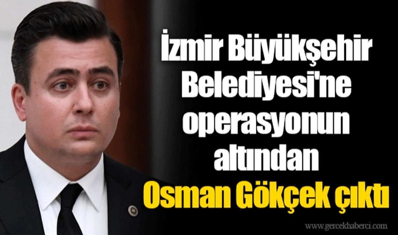 İzmir Büyükşehir Belediyesi'ne operasyonun altından Osman Gökçek çıktı