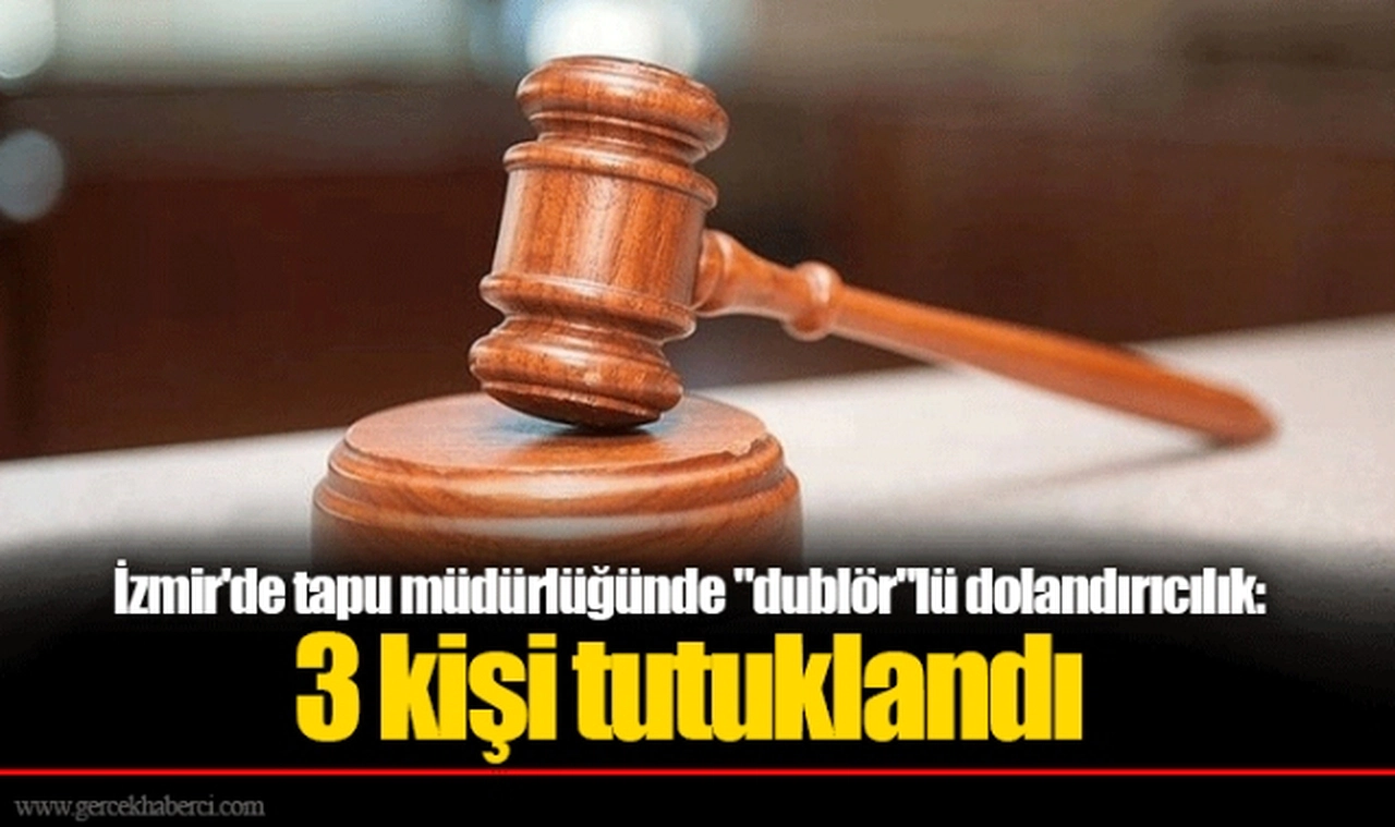 İzmir'de tapu müdürlüğünde "dublör"lü dolandırıcılık: 3 kişi tutuklandı