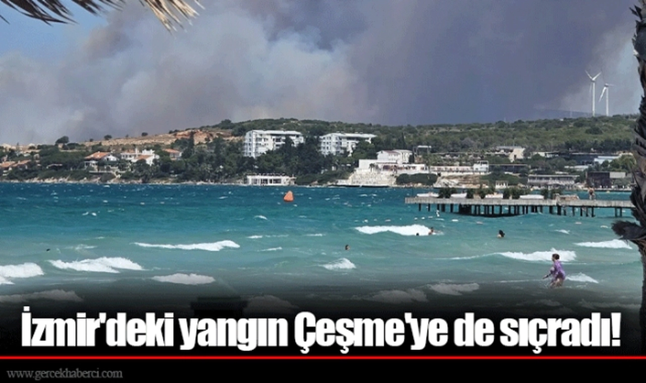 İzmir'deki yangın Çeşme'ye de sıçradı!