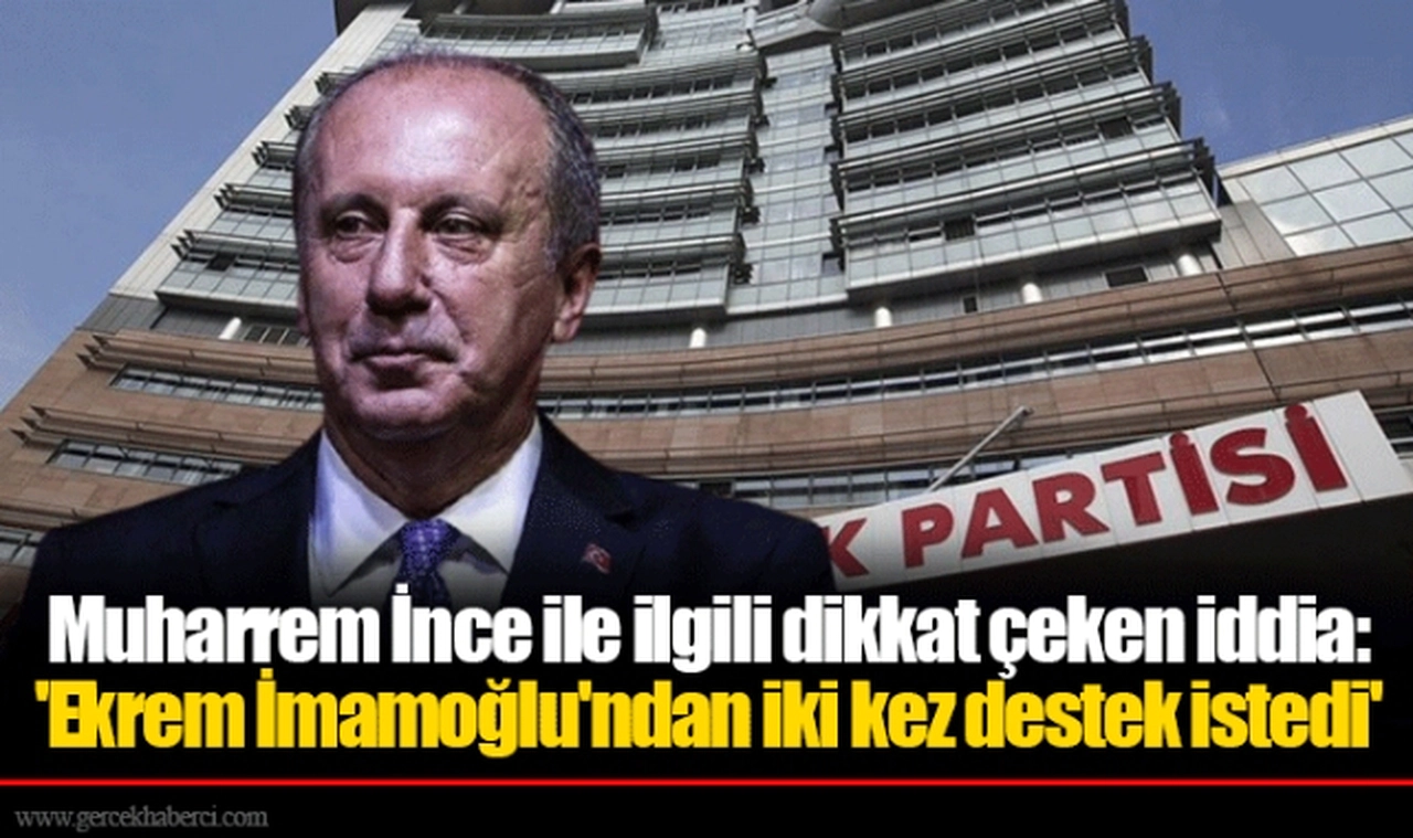 Muharrem İnce ile ilgili dikkat çeken iddia: 'Ekrem İmamoğlu'ndan iki kez destek istedi'