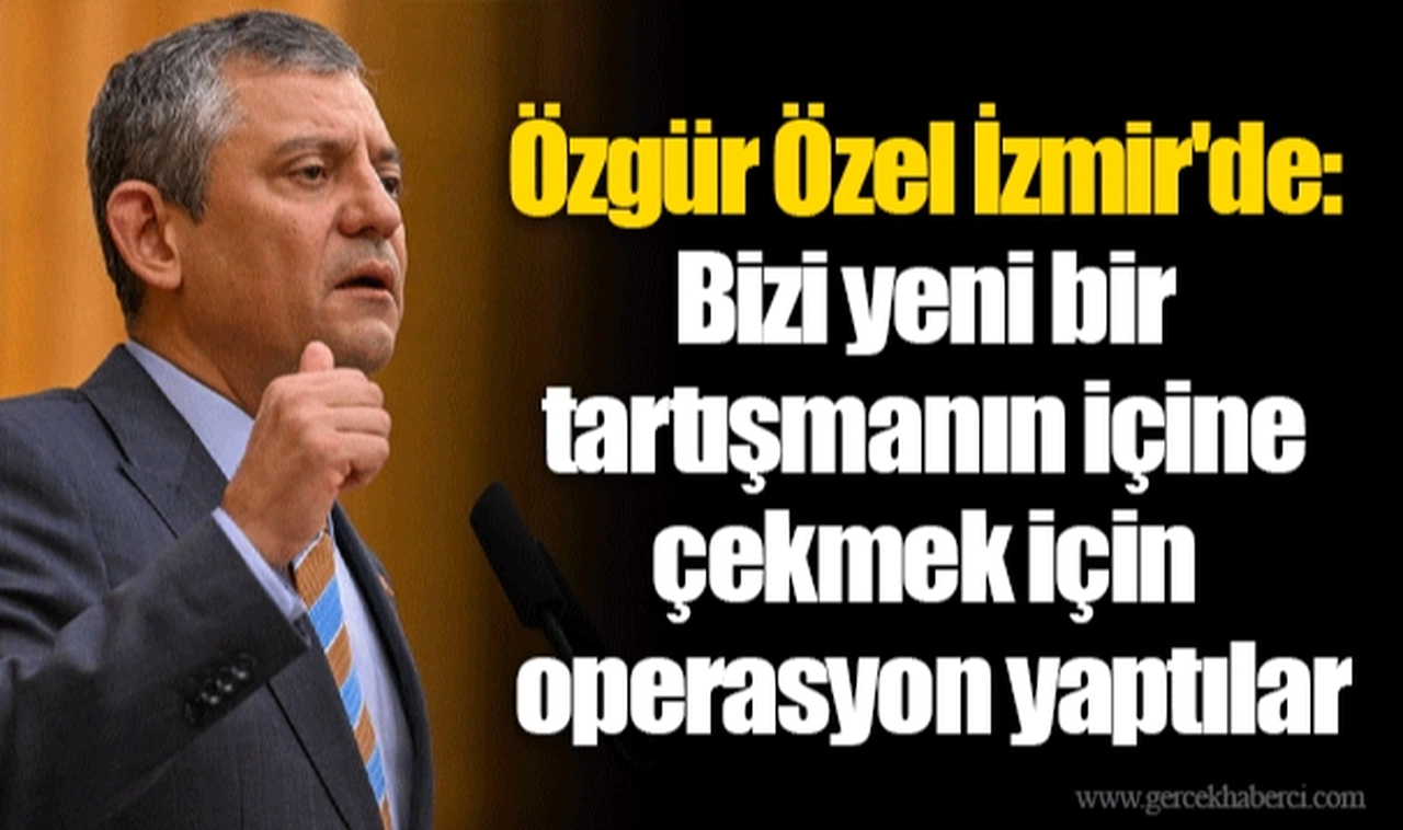 Özgür Özel İzmir'de: Bizi yeni bir tartışmanın içine çekmek için operasyon yaptılar