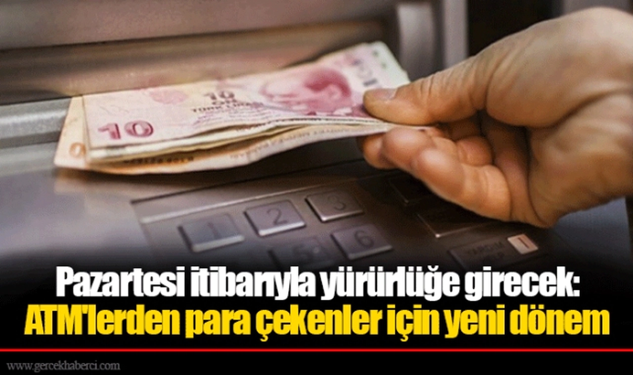 Pazartesi itibarıyla yürürlüğe girecek: ATM'lerden para çekenler için yeni dönem