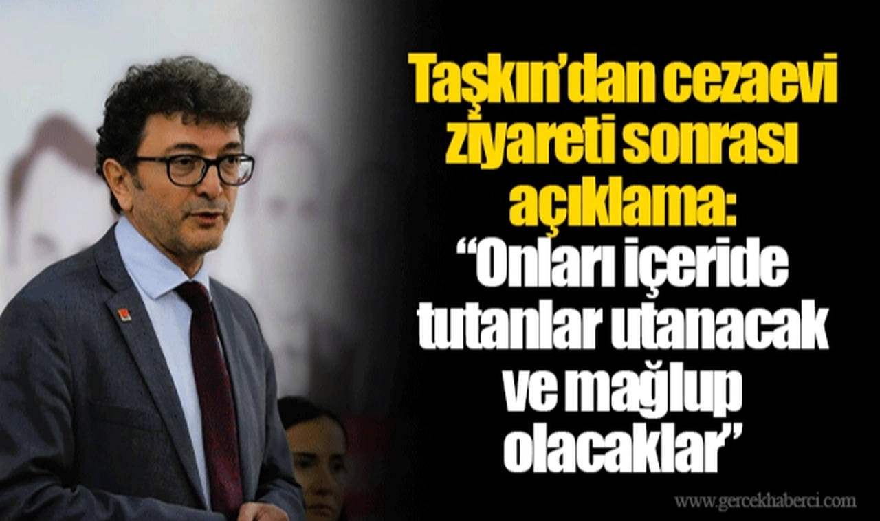 Taşkın’dan cezaevi ziyareti sonrası açıklama: “Onları içeride tutanlar utanacak ve mağlup olacaklar”