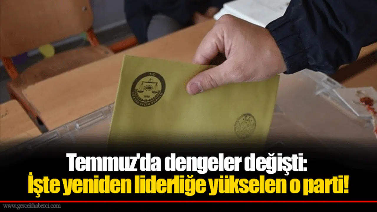 Temmuz'da dengeler değişti: İşte yeniden liderliğe yükselen o parti!
