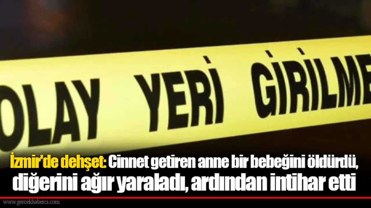 İzmir'de dehşet: Cinnet getiren anne bir bebeğini öldürdü, diğerini ağır yaraladı, ardından intihar etti