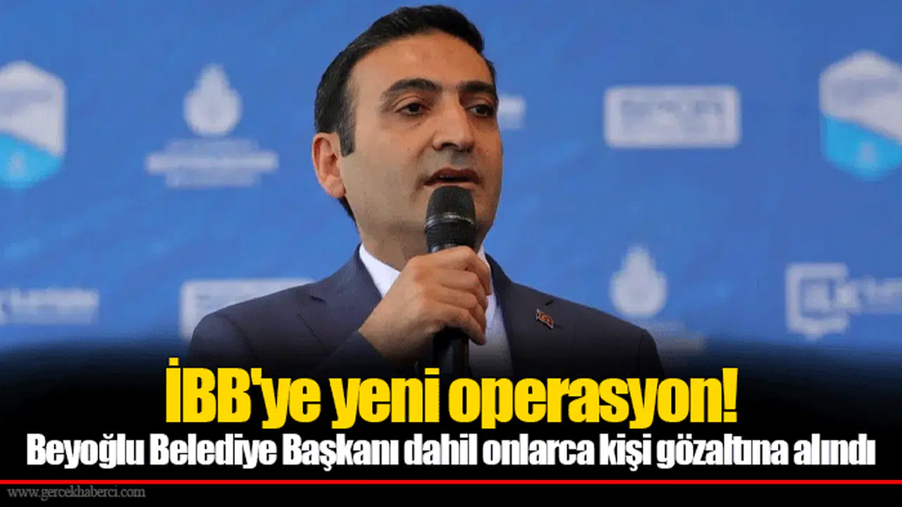 İBB'ye yeni operasyon! Beyoğlu Belediye Başkanı dahil onlarca kişi gözaltına alındı