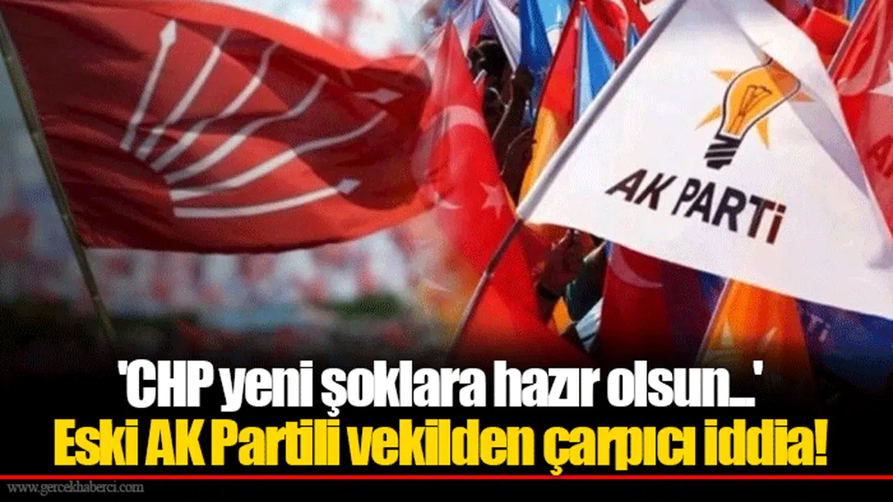 'CHP yeni şoklara hazır olsun...' Eski AK Partili vekilden çarpıcı iddia!