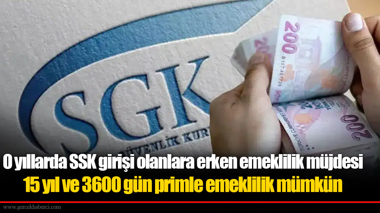 O yıllarda SSK girişi olanlara erken emeklilik müjdesi