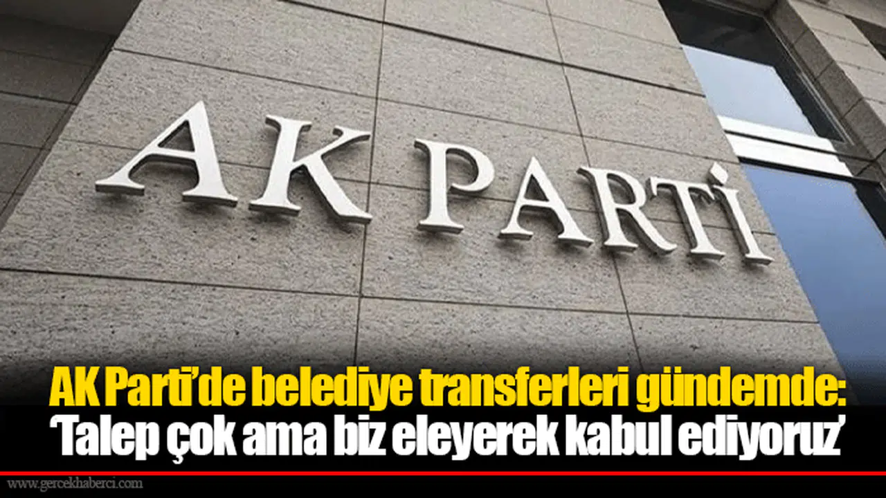 AK Parti’de belediye transferleri gündemde: ‘Talep çok ama biz eleyerek kabul ediyoruz’