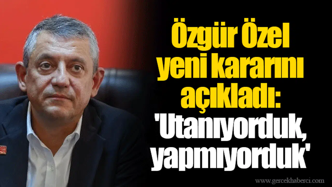 Özgür Özel yeni kararını açıkladı: 'Utanıyorduk, yapmıyorduk'