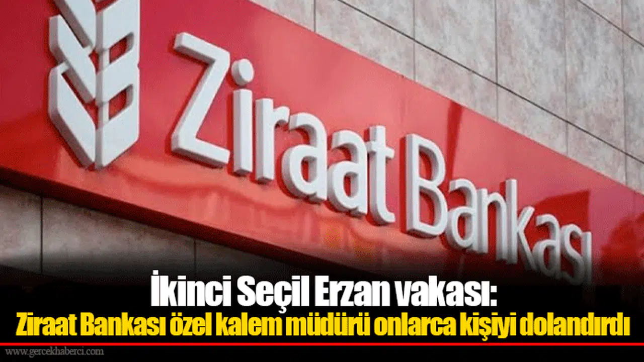İkinci Seçil Erzan vakası: Ziraat Bankası özel kalem müdürü onlarca kişiyi dolandırdı