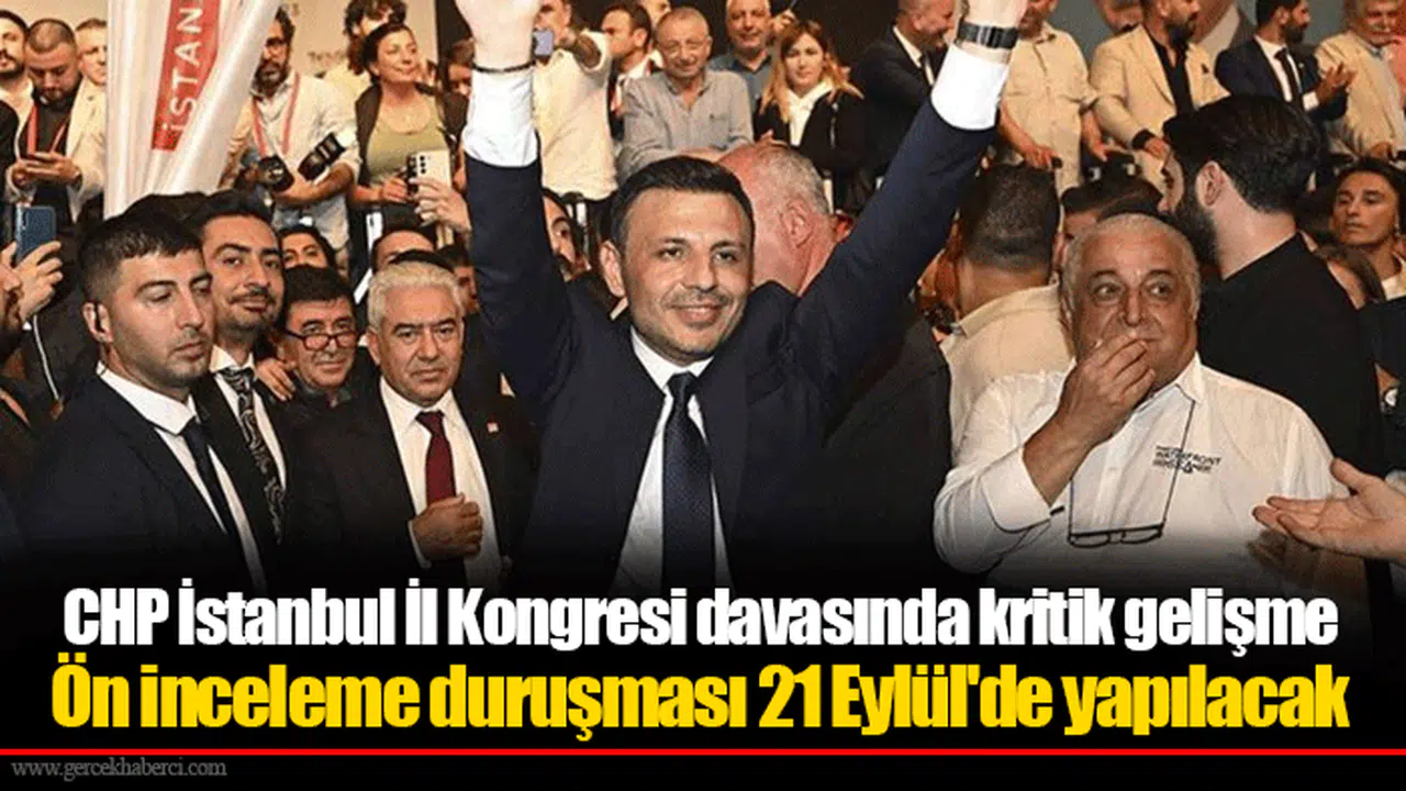 CHP İstanbul İl Kongresi davasında kritik gelişme Ön inceleme duruşması 21 Eylül'de yapılacak