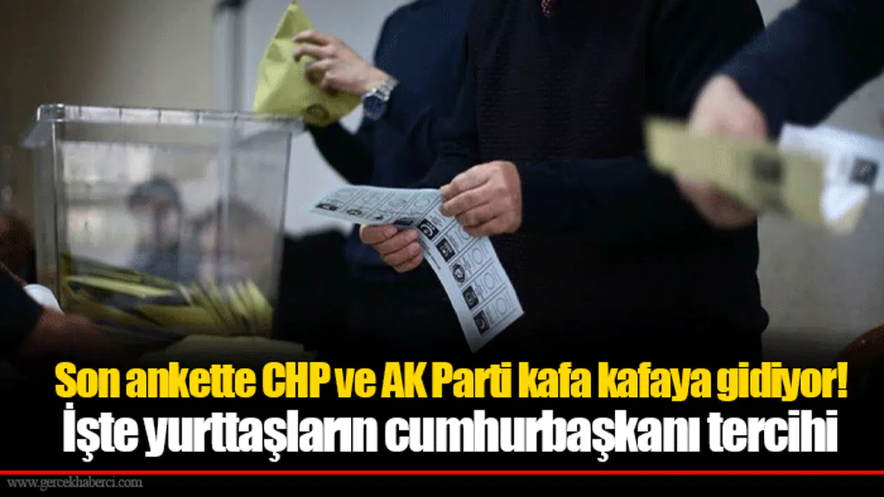 Son ankette CHP ve AK Parti kafa kafaya gidiyor! İşte yurttaşların cumhurbaşkanı tercihi