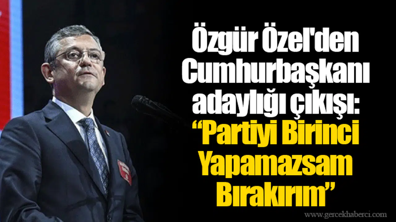 Özgür Özel'den Cumhurbaşkanı adaylığı çıkışı: “Partiyi Birinci Yapamazsam Bırakırım”