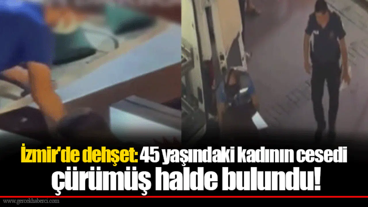 İzmir'de dehşet: 45 yaşındaki kadının cesedi çürümüş halde bulundu!