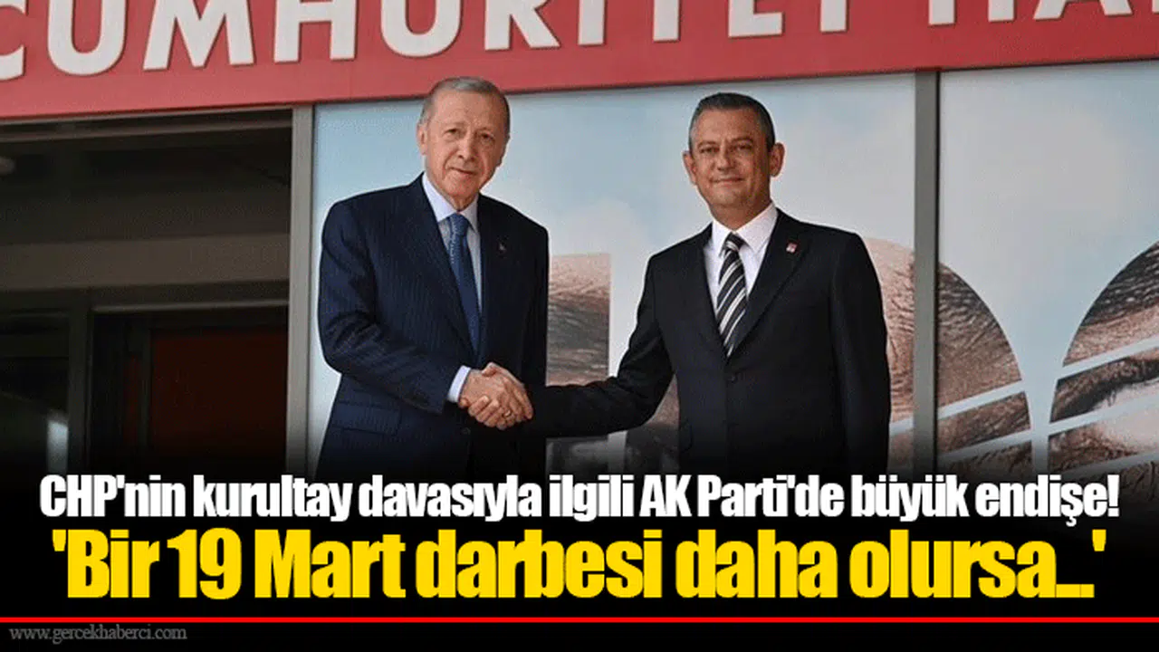 CHP'nin kurultay davasıyla ilgili AK Parti'de büyük endişe! 'Bir 19 Mart darbesi daha olursa...'