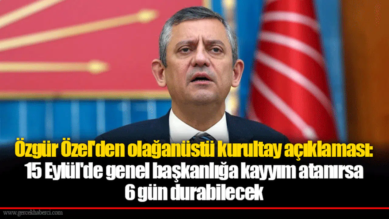 Özgür Özel'den olağanüstü kurultay açıklaması: 15 Eylül'de genel başkanlığa kayyım atanırsa 6 gün durabilecek