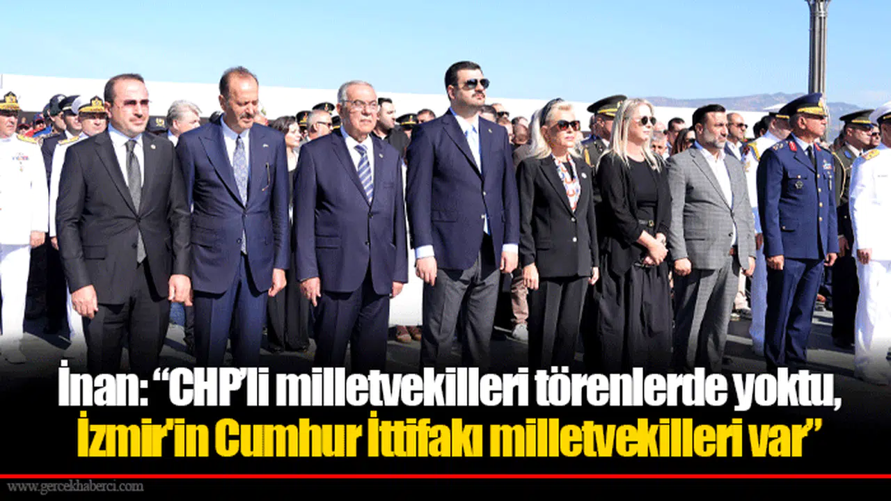 İnan: “CHP’li milletvekilleri törenlerde yoktu, İzmir'in Cumhur İttifakı milletvekilleri var.”