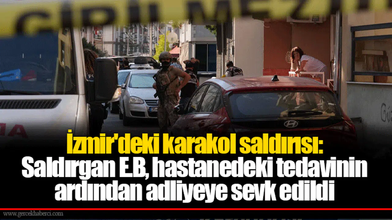 İzmir'deki karakol saldırısı: Saldırgan E.B, hastanedeki tedavinin ardından adliyeye sevk edildi