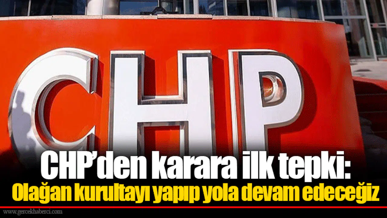 CHP’den karara ilk tepki: Olağan kurultayı yapıp yola devam edeceğiz