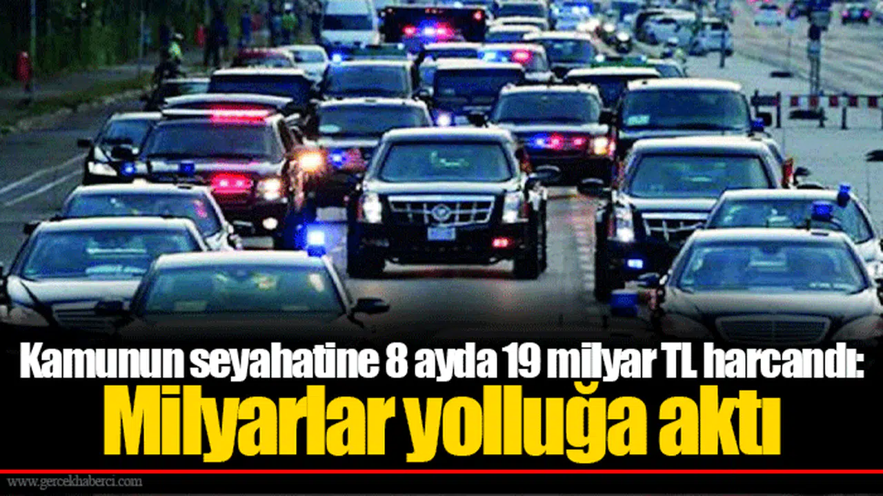 Kamunun seyahatine 8 ayda 19 milyar TL harcandı: Milyarlar yolluğa aktı
