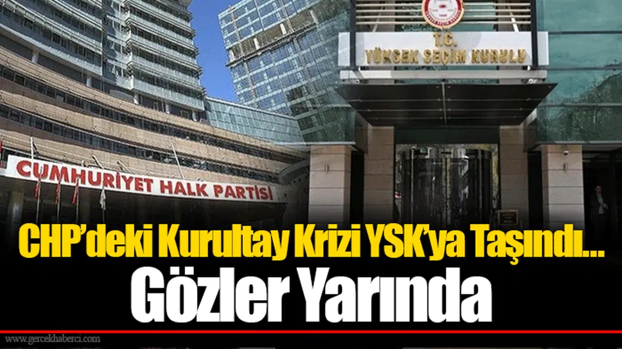 CHP’deki Kurultay Krizi YSK’ya Taşındı… Gözler Yarında