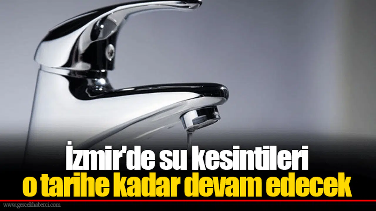 İzmir'de su kesintileri o tarihe kadar devam edecek