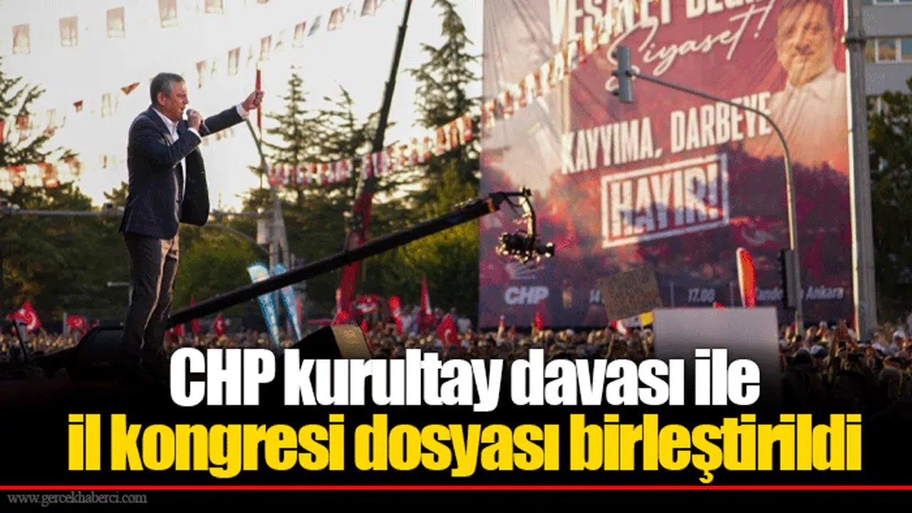 CHP kurultay davası ile il kongresi dosyası birleştirildi